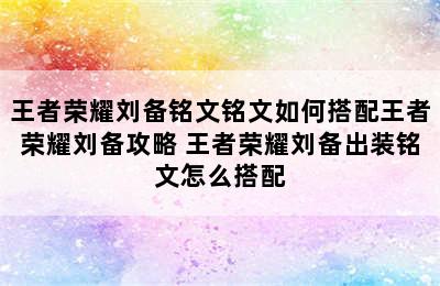 王者荣耀刘备铭文铭文如何搭配王者荣耀刘备攻略 王者荣耀刘备出装铭文怎么搭配